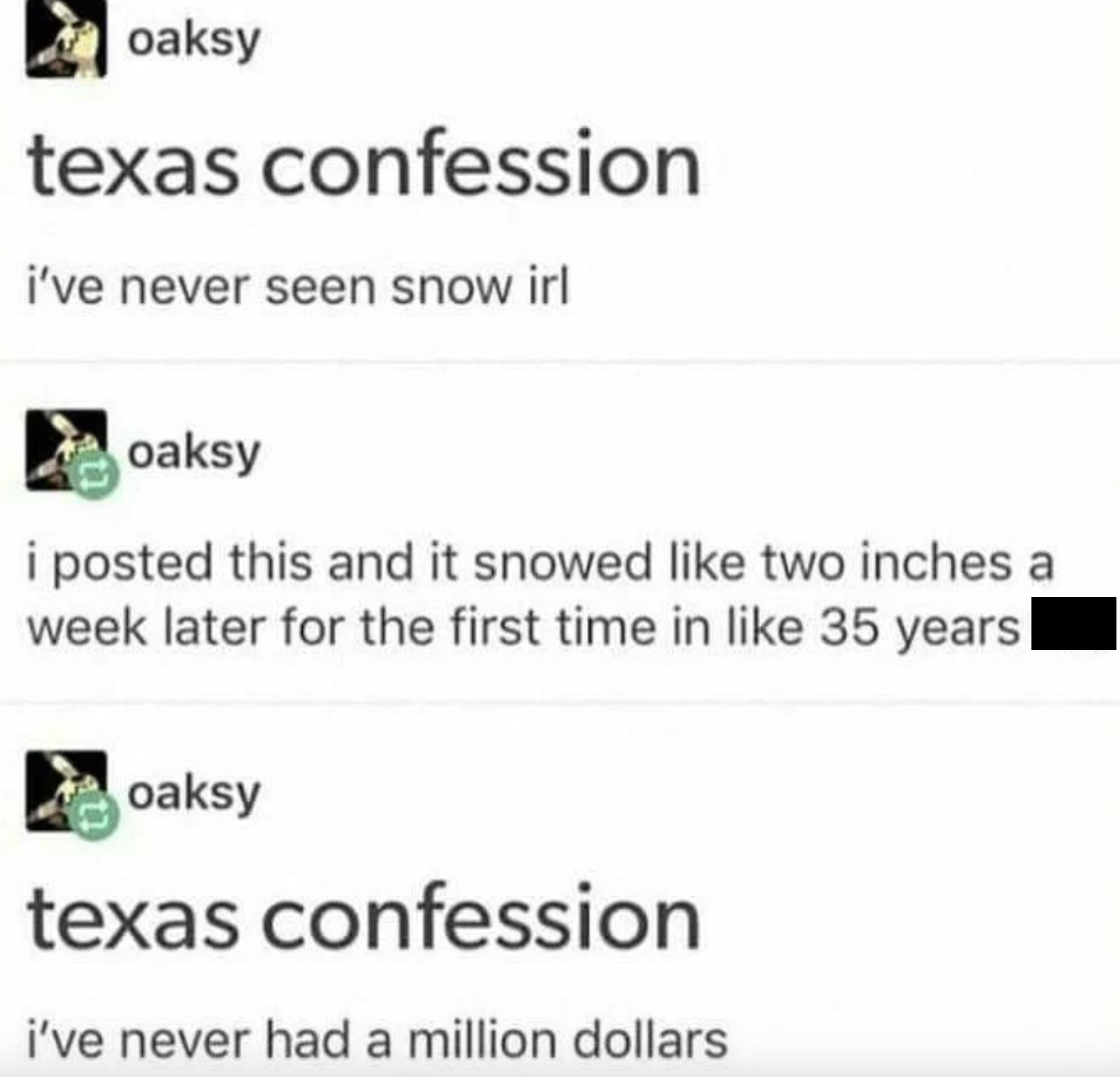 things that aged like milk - oaksy texas confession i've never seen snow irl oaksy i posted this and it snowed two inches a week later for the first time in 35 years| oaksy texas confession i've never had a million dollars